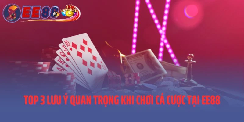Top 3 lưu ý quan trọng khi chơi cá cược tại EE88