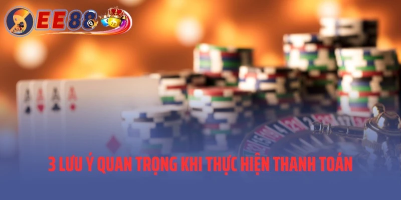 3 lưu ý quan trọng khi thực hiện thanh toán tại nhà cái