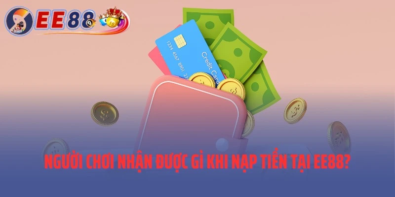 Người chơi nhận được gì khi nạp tiền tại EE88?
