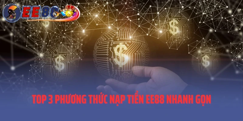 Top 3 phương thức nạp tiền EE88 nhanh gọn