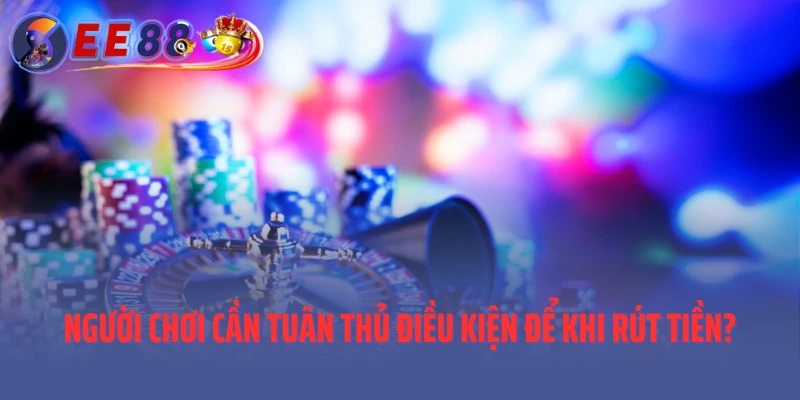 Người chơi cần tuân thủ điều kiện để khi rút tiền?
