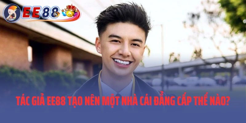 Tác giả EE88 đã tạo nên một nhà cái đẳng cấp như thế nào?